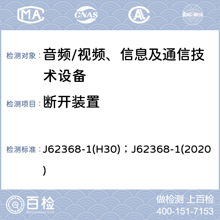 断开装置 J62368-1(H30)；J62368-1(2020) 音频、视频、信息及通信技术设备 第1部分：安全要求 J62368-1(H30)；J62368-1(2020) 附录L