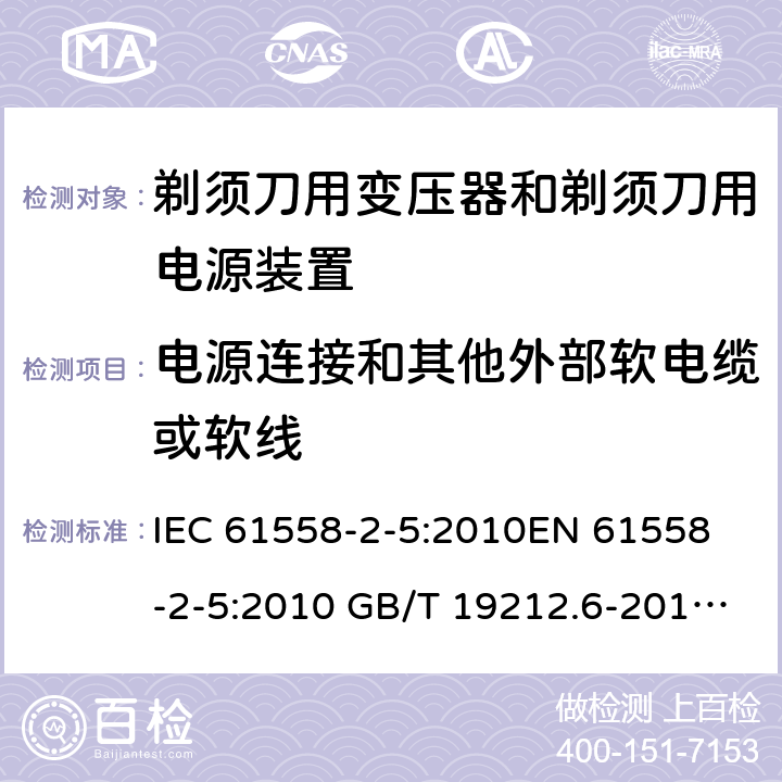 电源连接和其他外部软电缆或软线 电力变压器、电源装置和类似产品-安全-第2-5部分 剃须刀用变压器和剃须刀用电源装置的特殊要求 IEC 61558-2-5:2010
EN 61558-2-5:2010 GB/T 19212.6-2013
AS/NZS 61558.2.5:2011+A1:2012 
 22