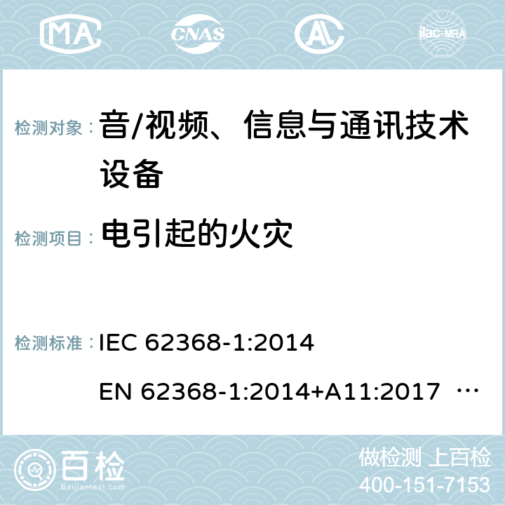 电引起的火灾 音/视频、信息与通讯技术设备-第1部分 安全要求 IEC 62368-1:2014 EN 62368-1:2014+A11:2017 BS EN 62368-1:2014+A11:2017 UL62368-1:2014 CAN/CSA C22.2 No. 62368-1-14 IEC62368-1:2018 EN IEC62368-1:2020+A11:2020 CSA/UL 62368-1:2019 SASO-IEC62368-1 J62368-1(H30) AS/NZS 62368.1:2018 6