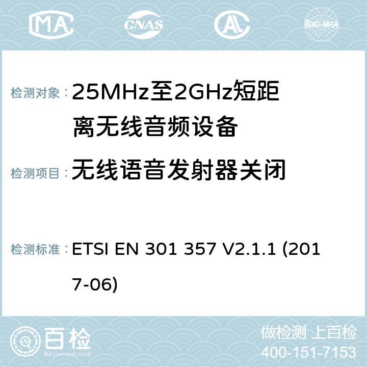 无线语音发射器关闭 在25 MHz到2,000 MHz范围内的无绳音频装置；涵盖2014/53/EU第3.2条基本要求的协调标准 ETSI EN 301 357 V2.1.1 (2017-06) 8.8