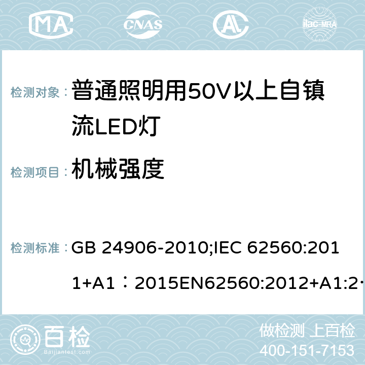 机械强度 普通照明用50V以上自镇流LED灯安全 GB 24906-2010;IEC 62560:2011+A1：2015EN62560:2012+A1:2015;BSEN62560:2012+A1:2015;AS/NZS 62560-2017；AS/NZS 62560:2017+A1:2019;AS/NZS IEC 62560-2014 9