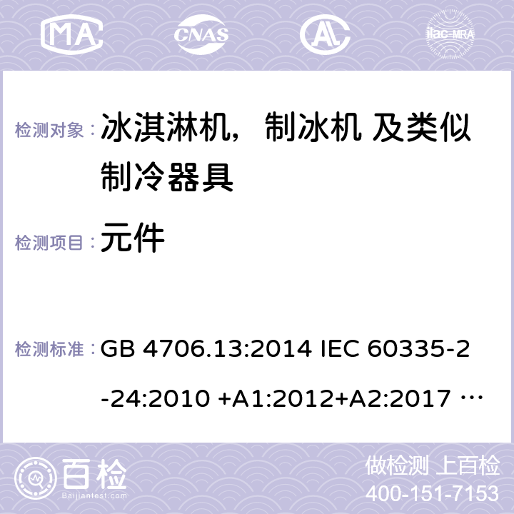 元件 家用电器及类似电器的安全 第二部分-冰淇淋机，制冰机 及类似制冷器具的特殊要求 GB 4706.13:2014 IEC 60335-2-24:2010 +A1:2012+A2:2017 IEC 60335-2-24:2020 EN 60335-2-24:2010+A12:2009+A1:2019+A2:2019 AS/NZS 60335.2.24:2010 +A1:2013+A2:2018 UL 60335-2-24-2020 24