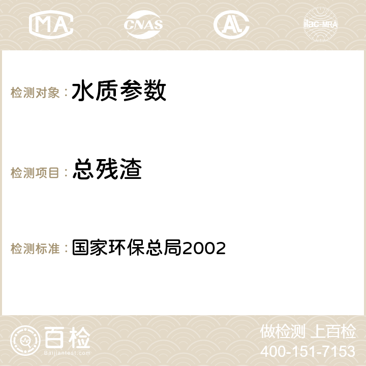 总残渣 《水和废水监测分析方法(第四版）》国家环保总局2002，103～105℃烘干的总残渣(A) 国家环保总局2002 第三篇第一章 七（一）