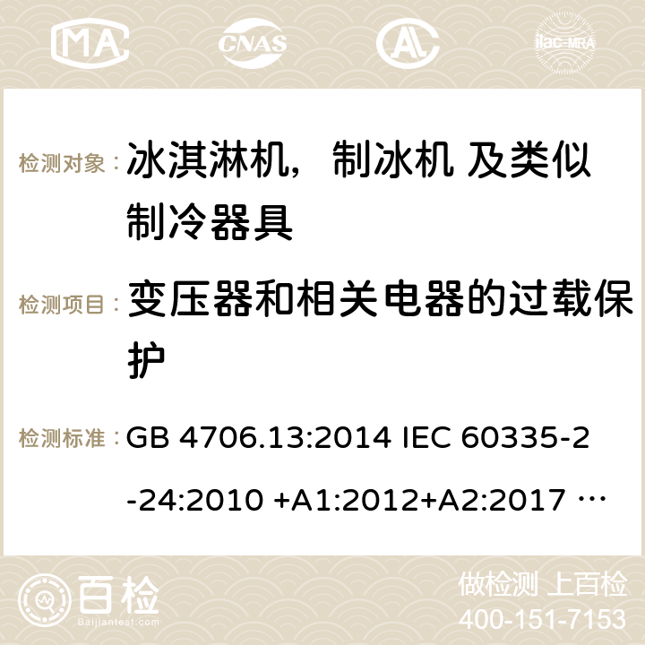 变压器和相关电器的过载保护 家用电器及类似电器的安全 第二部分-冰淇淋机，制冰机 及类似制冷器具的特殊要求 GB 4706.13:2014 IEC 60335-2-24:2010 +A1:2012+A2:2017 IEC 60335-2-24:2020 EN 60335-2-24:2010+A12:2009+A1:2019+A2:2019 AS/NZS 60335.2.24:2010 +A1:2013+A2:2018 UL 60335-2-24-2020 17