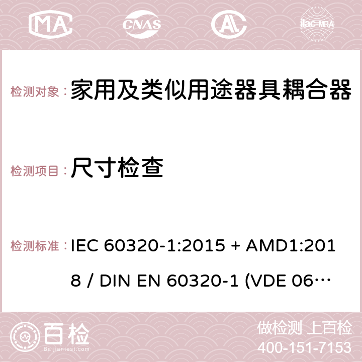 尺寸检查 家用和类似用途器具耦合器 - 第1部分：通用要求 IEC 60320-1:2015 + AMD1:2018 / DIN EN 60320-1 (VDE 0625-1):2016-04;EN 60320-1:2015 + AC:2016 9