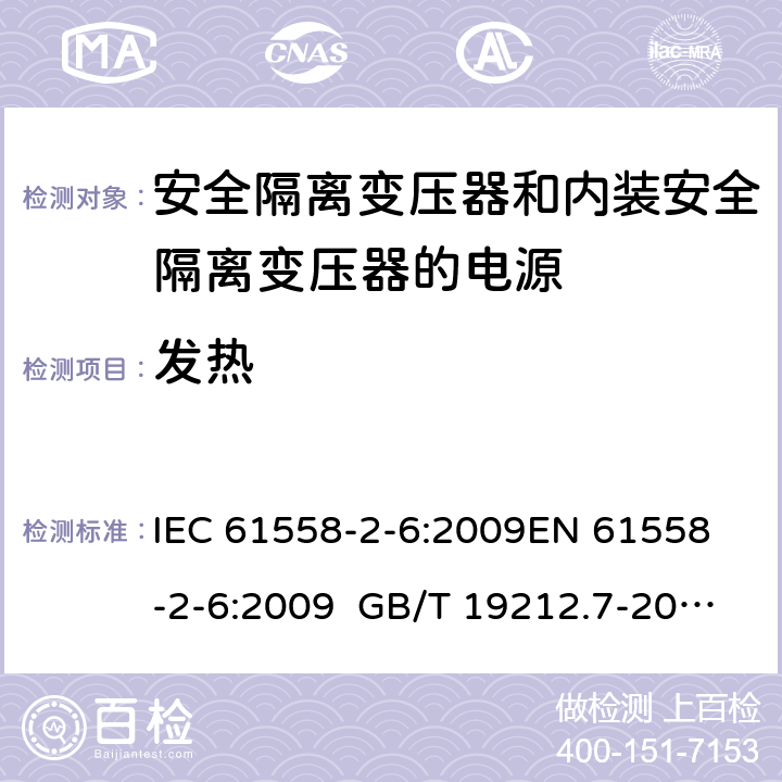 發熱 電源電壓為1100 V及以下的變壓器、電抗器、電源裝置和類似產品的安全 第2-6部分安全隔離變壓器和內裝安全隔離變壓器的電源裝置的特殊要求和試驗 IEC 61558-2-6:2009
EN 61558-2-6:2009 GB/T 19212.7-2012 AS/NZS 61558.2.6:2009+A1:2012 BS EN 61558-2-6:2009 14