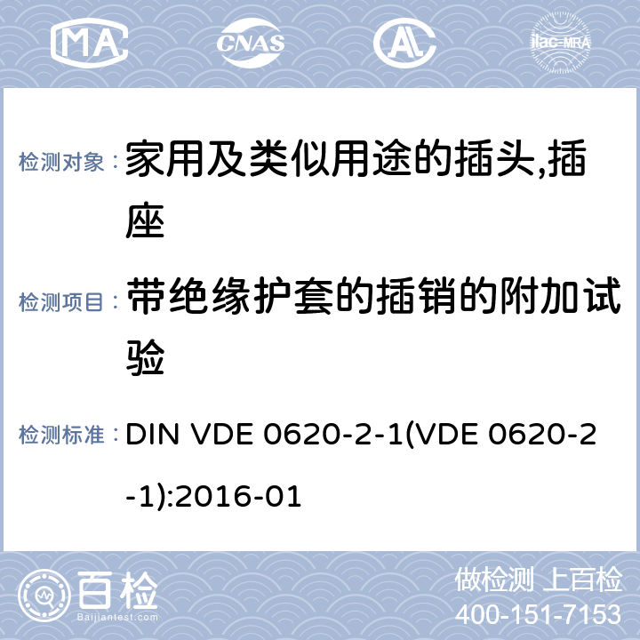 带绝缘护套的插销的附加试验 DIN VDE 0620-2-1(VDE 0620-2-1):2016-01 家用及类似用途的插头,插座 - 第2部分：通用要求 DIN VDE 0620-2-1(VDE 0620-2-1):2016-01 30