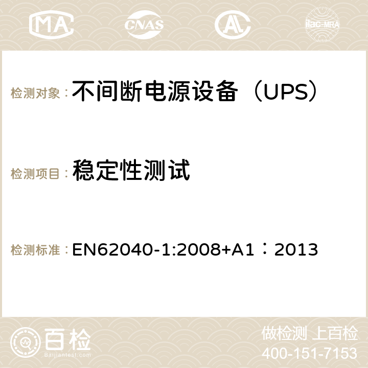 稳定性测试 不间断电源设备 第1部分：UPS的一般规定和安全要求 EN62040-1:2008+A1：2013 7.1/7.2