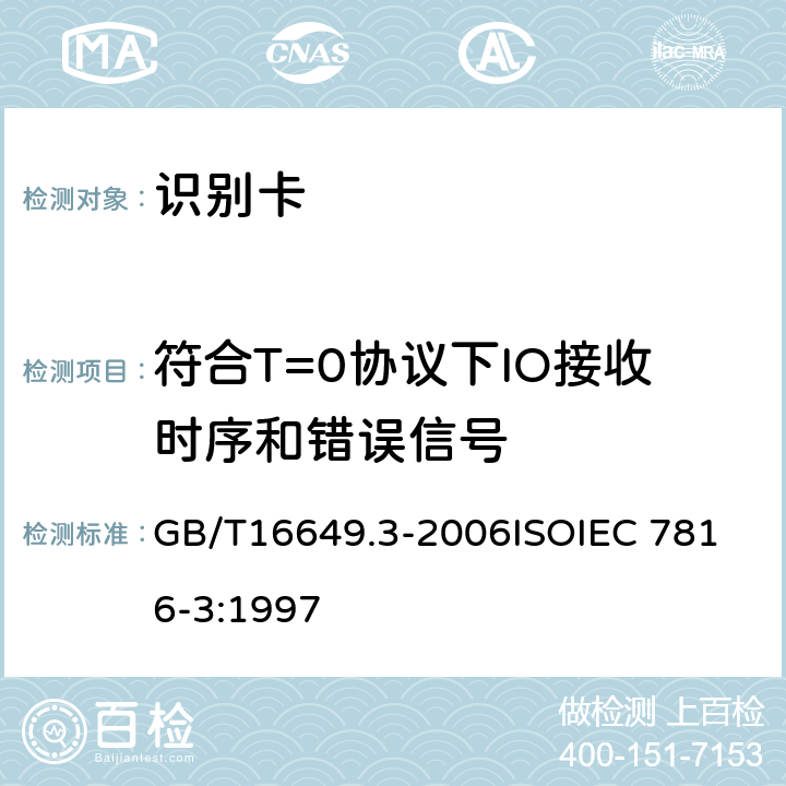 符合T=0协议下IO接收时序和错误信号 识别卡 带触点的集成电路卡 第3部分：电信号和传输协议 GB/T16649.3-2006
ISOIEC 7816-3:1997 6.3.1,6.3.2,6.3.3,8.2