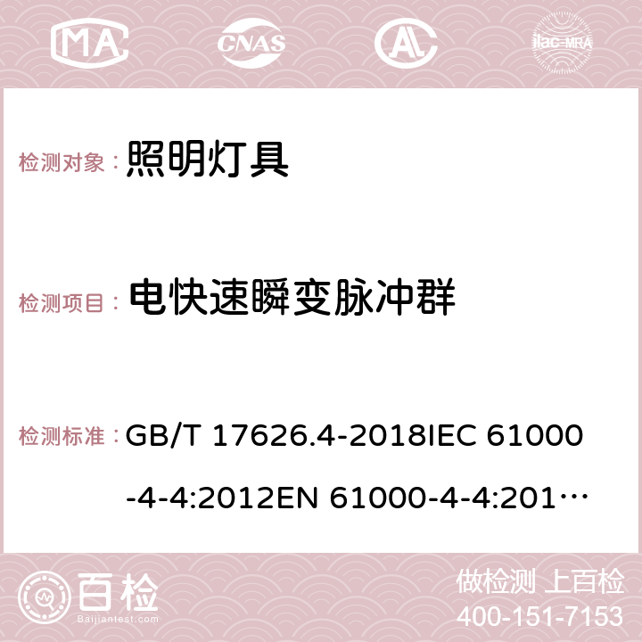 電快速瞬變脈沖群 一般照明用設備電磁兼容抗擾度要求 GB/T 17626.4-2018
IEC 61000-4-4:2012
EN 61000-4-4:2012 
GB/T 18595-2014
EN 61547:2009
IEC 61547:2020
BS EN 61547:2009 5.5