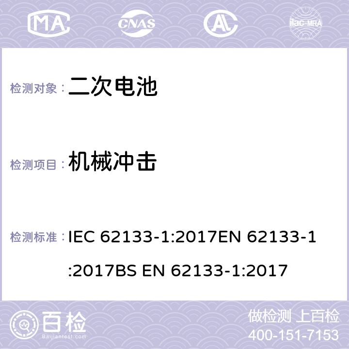 机械冲击 含碱性或其他非酸性电解质的二次电池和电池组 - 便携式二次电池和电池组的安全要求 - 第1部分：镍系统  IEC 62133-1:2017
EN 62133-1:2017
BS EN 62133-1:2017 7.3.4