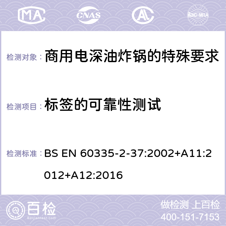 标签的可靠性测试 家用和类似用途电气设备的安全 第二部分:商用电深油炸锅的特殊要求 BS EN 60335-2-37:2002+A11:2012+A12:2016 7标签的可靠性测试