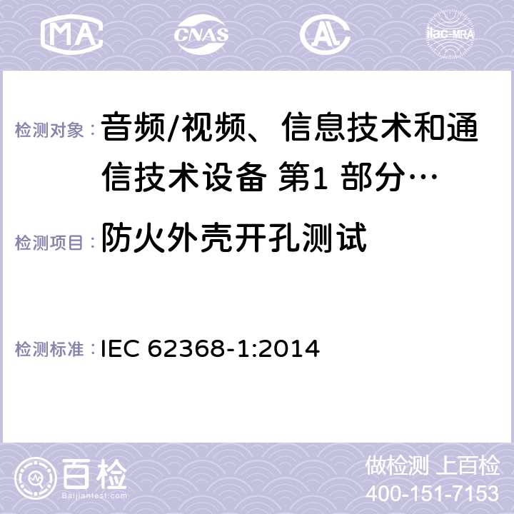 防火外壳开孔测试 音频/视频、信息技术和通信技术设备 第1 部分：安全要求 IEC 62368-1:2014 6.4.8.3