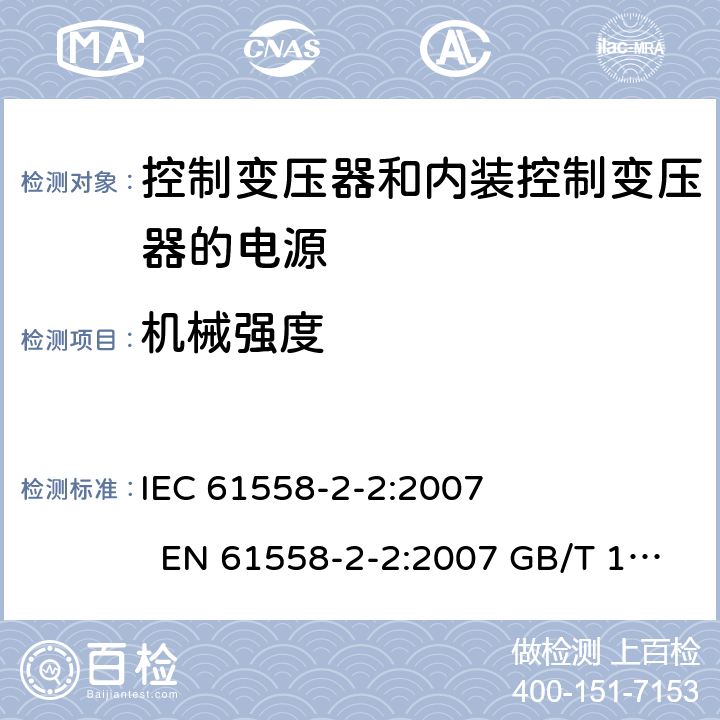 机械强度 电力变压器、电源、电抗器和类似产品的安全 第2-2部分控制变压器和内装控制变压器的电源的特殊要求和试验 IEC 61558-2-2:2007 EN 61558-2-2:2007 GB/T 19212.3－2012 
AS/NZS 61558.2.2:2007 BS EN 61558-2-2:2007 16
