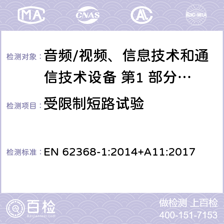 受限制短路试验 音频/视频、信息技术和通信技术设备 第1 部分：安全要求 EN 62368-1:2014+A11:2017 5.6.4/附录 R