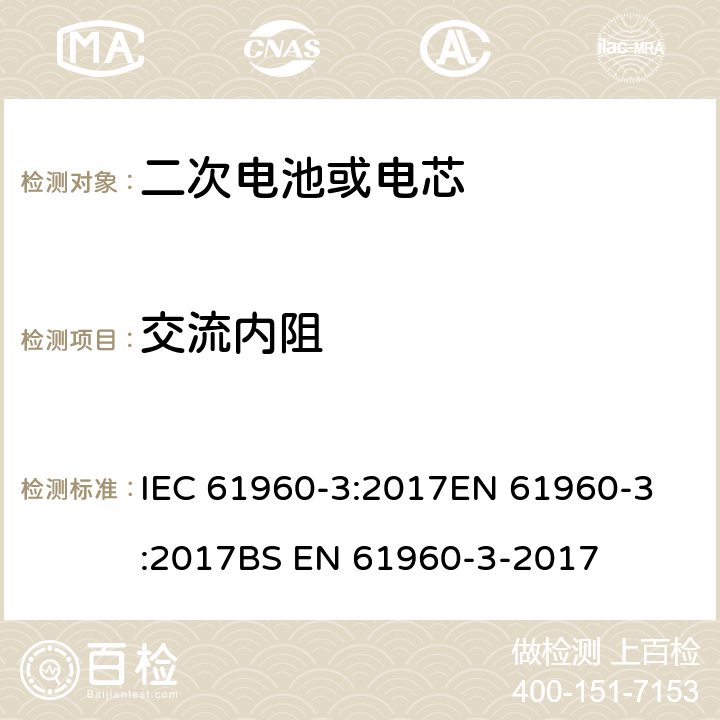 交流内阻 含碱性或其他非酸性电解质的蓄电池和蓄电池组 便携式锂蓄电池和蓄电池组 第3部分：棱柱形和圆柱形锂电池和电池组 IEC 61960-3:2017
EN 61960-3:2017
BS EN 61960-3-2017 7.7.2