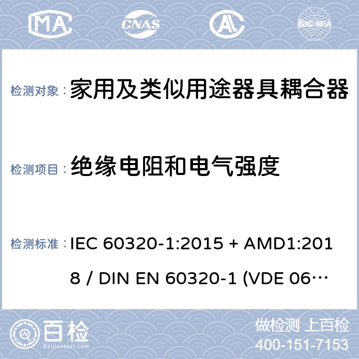 绝缘电阻和电气强度 家用和类似用途器具耦合器 - 第1部分：通用要求 IEC 60320-1:2015 + AMD1:2018 / DIN EN 60320-1 (VDE 0625-1):2016-04;EN 60320-1:2015 + AC:2016 15