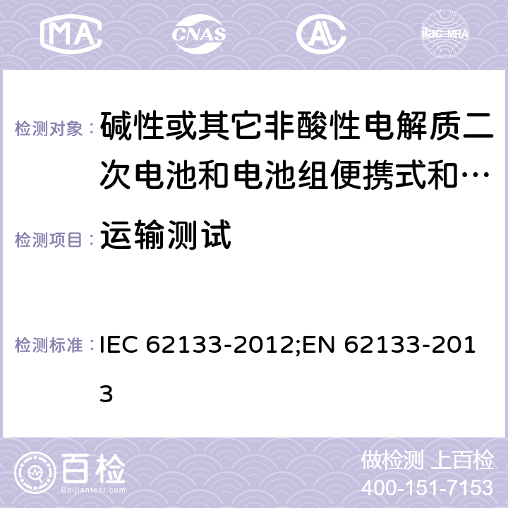 运输测试 碱性或其它非酸性电解质二次电池和电池组便携式和便携式装置用密封式二次电池和电池组 IEC 62133-2012;EN 62133-2013 8.3.8