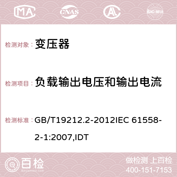 负载输出电压和输出电流 电力变压器、电源、电抗器和类似产品的安全 第2部分:一般用途分离变压器和内装分离变压器的电源的特殊要求和试验 GB/T19212.2-2012
IEC 61558-2-1:2007,IDT 11