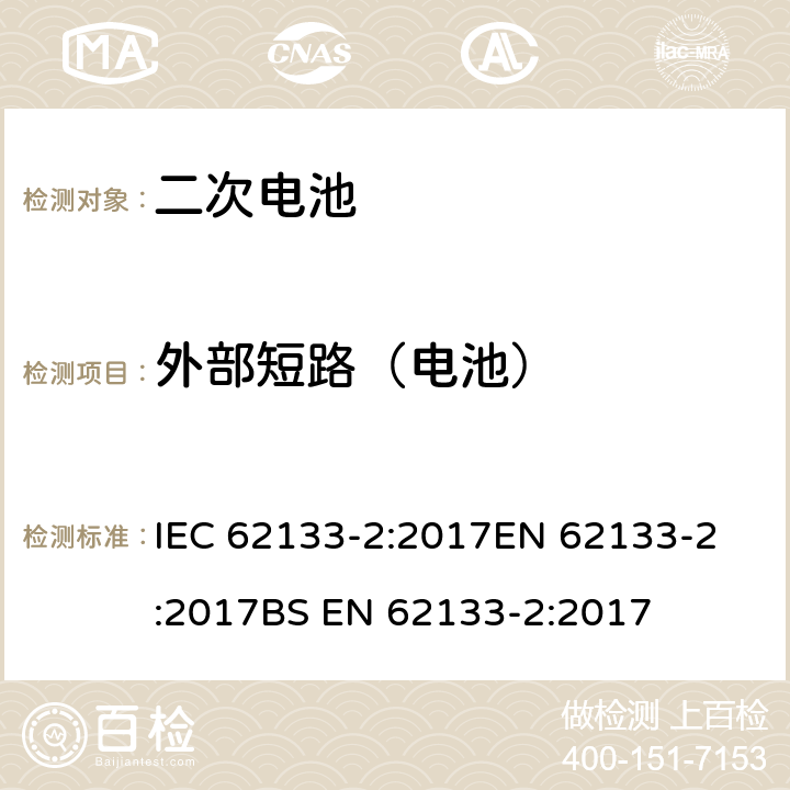 外部短路（電池） 含堿性或非酸性電解液的密封二次電池和電池組-便攜式密封二次電池和電池組的安全要求-第2部分：鋰系統(tǒng) IEC 62133-2:2017
EN 62133-2:2017
BS EN 62133-2:2017 7.3.2