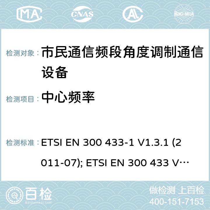 中心频率 ETSI EN 300 433 个人无线电设备,电磁兼容性与无线频谱特性(ERM)；陆地移动服务；双边带和/或单边带角度调制市民通信频段无线电设备； -1 V1.3.1 (2011-07);  V2.1.1 (2016-05) 4.2