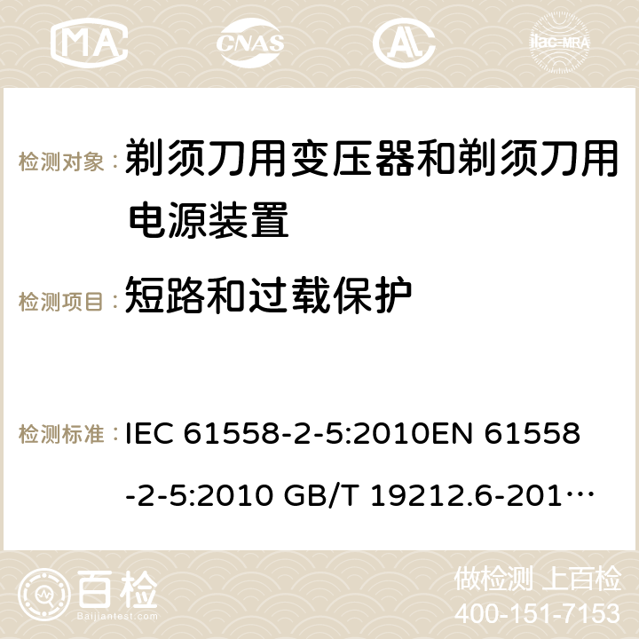 短路和过载保护 电力变压器、电源装置和类似产品-安全-第2-5部分 剃须刀用变压器和剃须刀用电源装置的特殊要求 IEC 61558-2-5:2010
EN 61558-2-5:2010 GB/T 19212.6-2013
AS/NZS 61558.2.5:2011+A1:2012 
 15