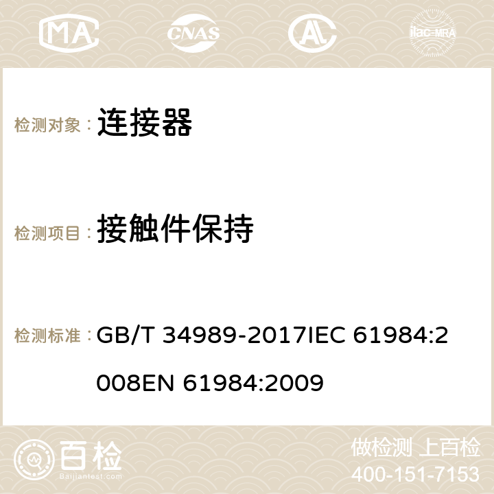 接触件保持 连接器安全要求和试验 GB/T 34989-2017
IEC 61984:2008
EN 61984:2009 表10 A7