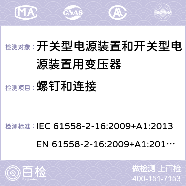 螺钉和连接 电源电压为1 100V及以下的变压器、电抗器、电源装置和类似产品的安全 第17部分：开关型电源装置和开关型电源装置用变压器的特殊要求和试验 IEC 61558-2-16:2009+A1:2013
EN 61558-2-16:2009+A1:2013
AS/NZS 61558.2.16:2010+A1:2010+A2:2010+A3:2014 25