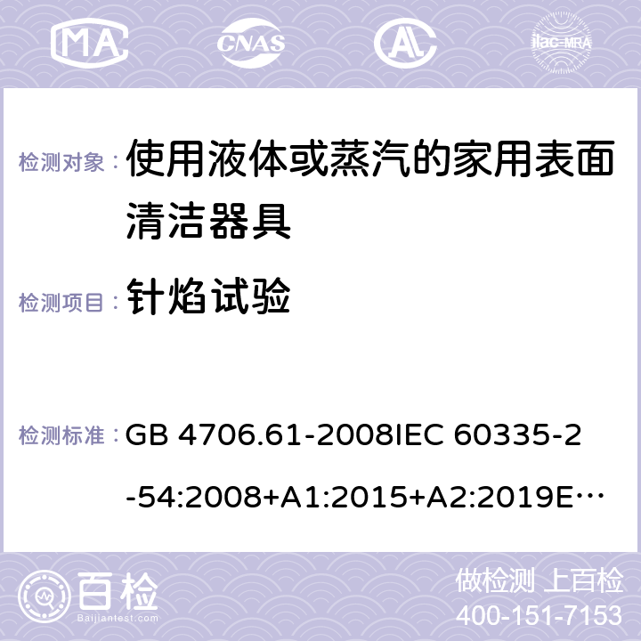 針焰試驗 家用和類似用途電器的安全 第2-54部分：使用液體或蒸汽的家用表面清潔器具的特殊要求 GB 4706.61-2008
IEC 60335-2-54:2008+A1:2015+A2:2019
EN 60335-2-54:2008+A11:2012+A1:2015
AS/NZS 60335.2.54:2010+A1:2010+A2:2016+A3:2020
CSA E60335-2-54-2001+A1:2010
CSA E60335-2-54-01-2001
 附錄E