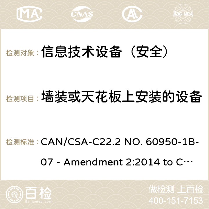 墙装或天花板上安装的设备 信息技术设备 安全 第1部分：通用要求 CAN/CSA-C22.2 NO. 60950-1B-07 - Amendment 2:2014 to CAN/CSA-C22.2 NO. 60950-1-07 4.2.10