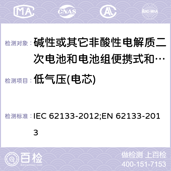 低气压(电芯) 碱性或其它非酸性电解质二次电池和电池组便携式和便携式装置用密封式二次电池和电池组 IEC 62133-2012;EN 62133-2013 7.3.7