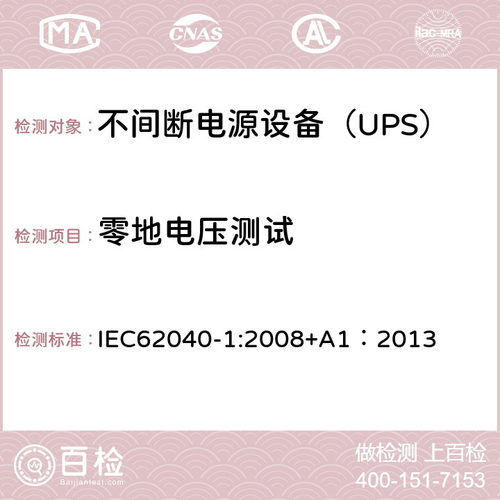 零地电压测试 不间断电源设备 第1部分：UPS的一般规定和安全要求 IEC62040-1:2008+A1：2013 --