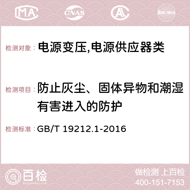 防止灰尘、固体异物和潮湿有害进入的防护 电源变压,电源供应器类 GB/T 19212.1-2016 17防止灰尘、固体异物和潮湿有害进入的防护