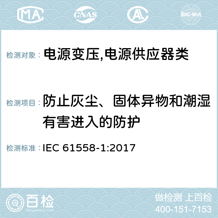 防止灰尘、固体异物和潮湿有害进入的防护 电源变压,电源供应器类 IEC 61558-1:2017 17防止灰尘、固体异物和潮湿有害进入的防护