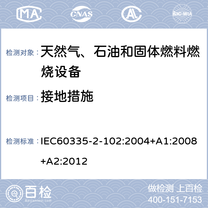 接地措施 具有电气连接的天然气、石油和固体燃料燃烧设备的特殊要求 IEC60335-2-102:2004+A1:2008+A2:2012 27