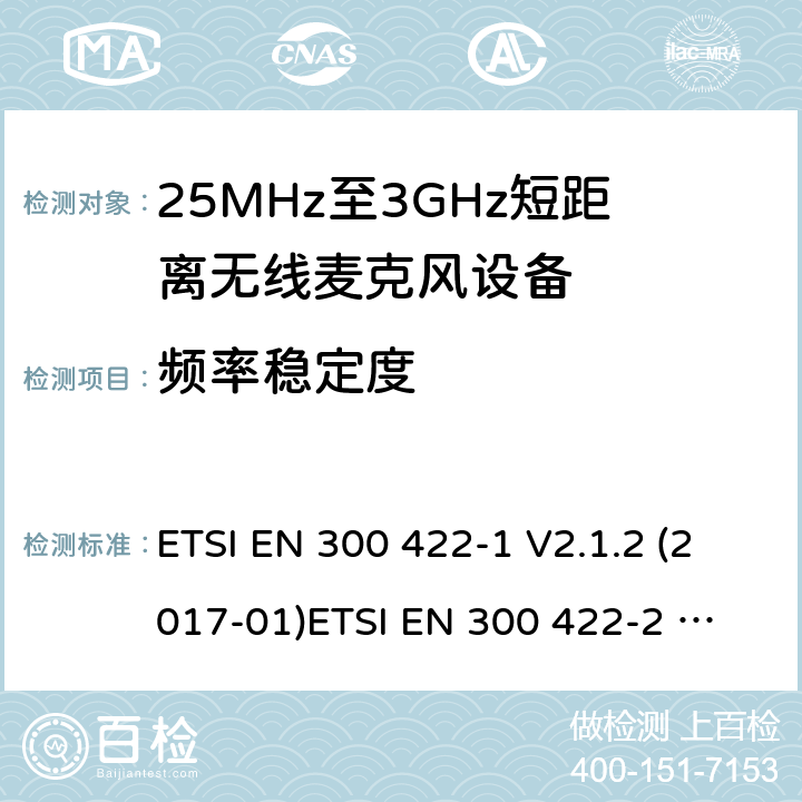 频率稳定度 25MHz-3GHz无线麦克风设备 ETSI EN 300 422-1 V2.1.2 (2017-01)
ETSI EN 300 422-2 V2.1.1 (2017-02)
ETSI EN 300 422-3 V2.1.1 (2017-02)
ETSI EN 300 422-4 V2.1.1 (2017-05) 8.1