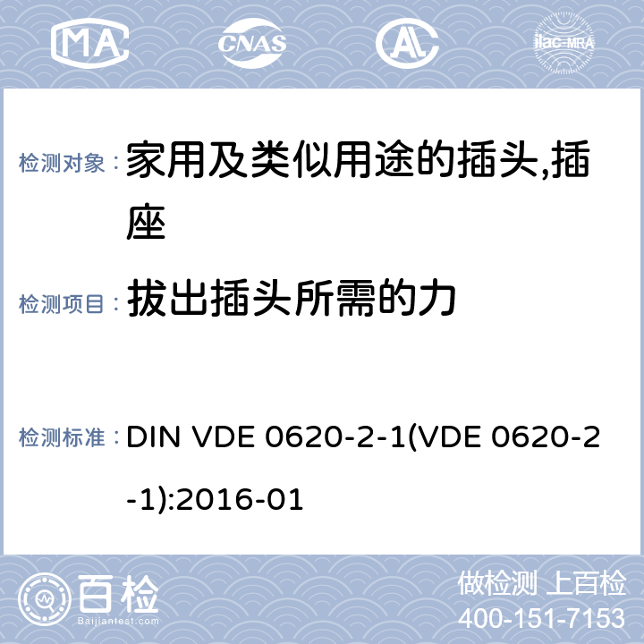 拔出插头所需的力 DIN VDE 0620-2-1(VDE 0620-2-1):2016-01 家用及类似用途的插头,插座 - 第2部分：通用要求 DIN VDE 0620-2-1(VDE 0620-2-1):2016-01 22