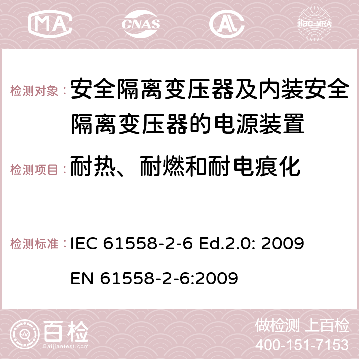 耐热、耐燃和耐电痕化 电源电压为1100V及以下的变压器、电抗器、电源装置和类似产品的安全—第2-6部分：安全隔离变压器和内装安全隔离变压器的电源装置的特殊要求和试验 IEC 61558-2-6 Ed.2.0: 2009
EN 61558-2-6:2009 27