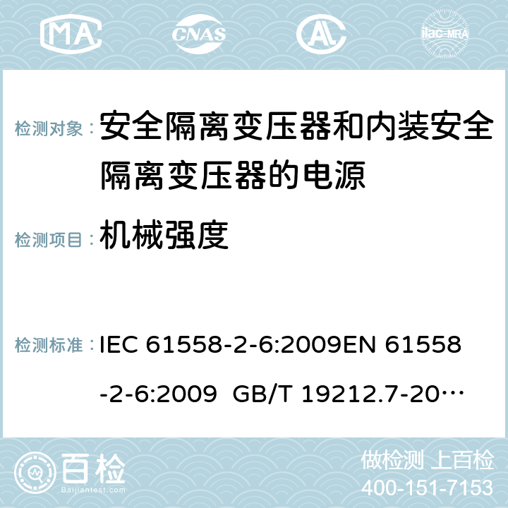 機械強度 電源電壓為1100 V及以下的變壓器、電抗器、電源裝置和類似產品的安全 第2-6部分安全隔離變壓器和內裝安全隔離變壓器的電源裝置的特殊要求和試驗 IEC 61558-2-6:2009
EN 61558-2-6:2009 GB/T 19212.7-2012 AS/NZS 61558.2.6:2009+A1:2012 BS EN 61558-2-6:2009 16