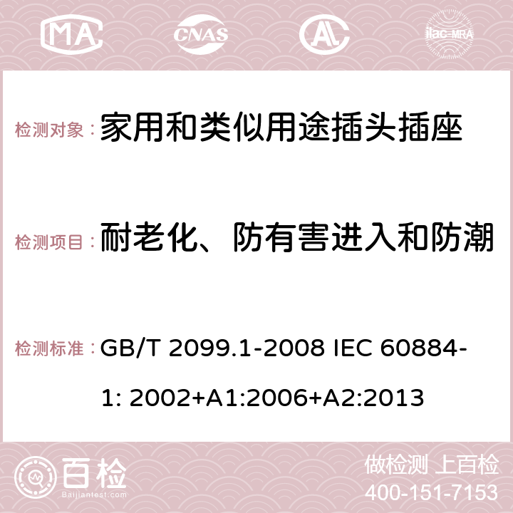 耐老化、防有害进入和防潮 家用和类似用途插头插座 第1部分：一般要求 GB/T 2099.1-2008 IEC 60884-1: 2002+A1:2006+A2:2013 16