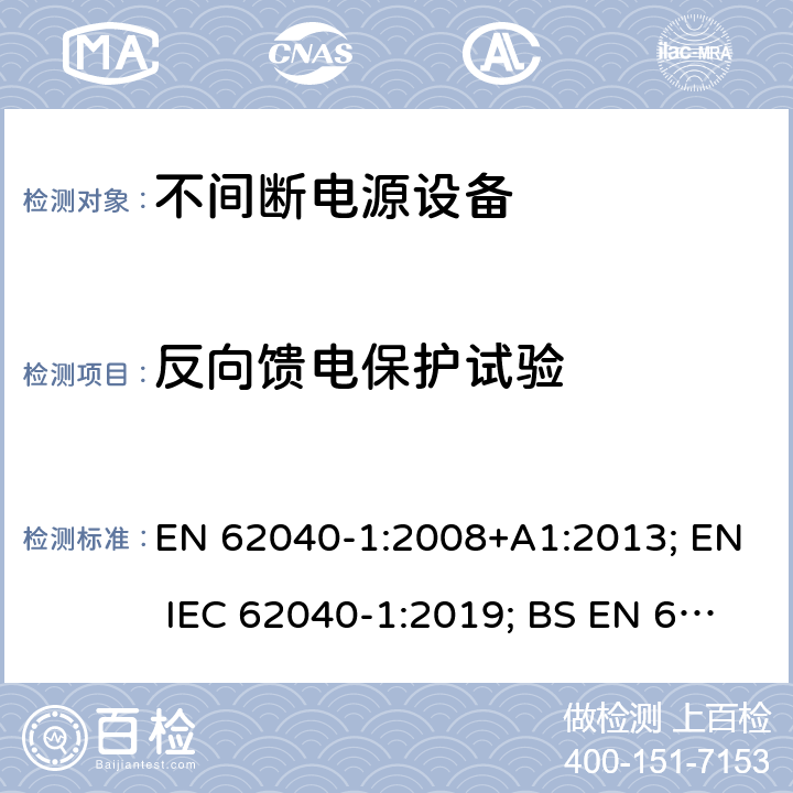 反向馈电保护试验 不间断电源设备 第1部分: 操作人员触及区使用的UPS的一般规定和安全要求 EN 62040-1:2008+A1:2013; EN IEC 62040-1:2019; BS EN 62040-1:2008+A1:2013; BS EN IEC 62040-1:2019 附录I