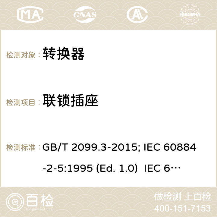 联锁插座 家用和类似用途插头插座 第二部分:转换器的特殊要求 GB/T 2099.3-2015; IEC 60884-2-5:1995 (Ed. 1.0) IEC 60884-2-5:2017 15