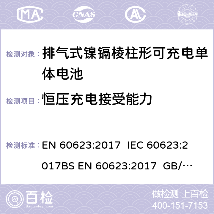 恒压充电接受能力 含碱性或非酸性电解质的蓄电池或电池组 排气式镍镉棱柱形可充电单体电池 EN 60623:2017 
IEC 60623:2017
BS EN 60623:2017 
GB/T 15142-2011 7.6/4.5