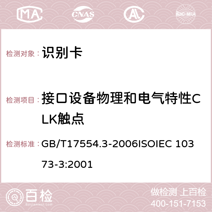 接口设备物理和电气特性CLK触点 识别卡 测试方法 第3 部分：带触点的集成电路卡及相关接口设备 GB/T17554.3-2006
ISOIEC 10373-3:2001 8.4