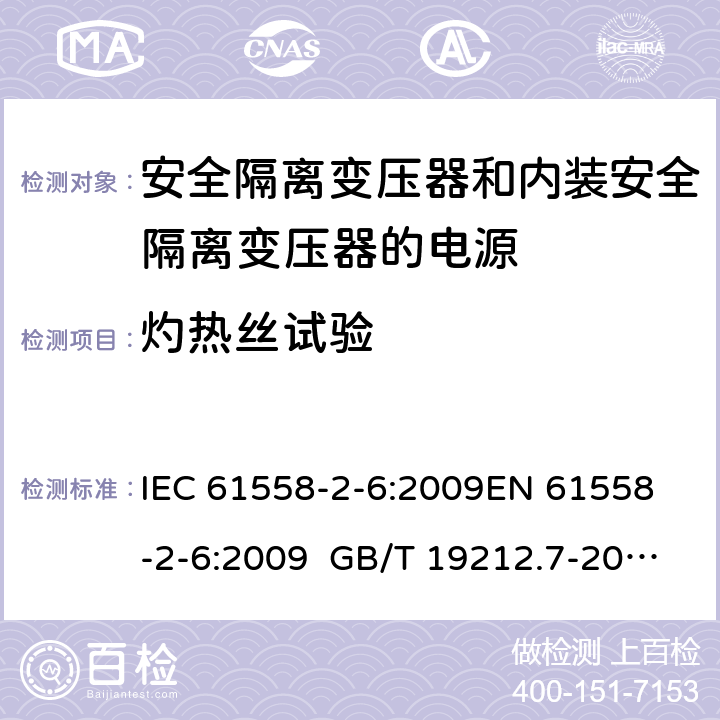 灼熱絲試驗 電源電壓為1100 V及以下的變壓器、電抗器、電源裝置和類似產品的安全 第2-6部分安全隔離變壓器和內裝安全隔離變壓器的電源裝置的特殊要求和試驗 IEC 61558-2-6:2009
EN 61558-2-6:2009 GB/T 19212.7-2012 AS/NZS 61558.2.6:2009+A1:2012 BS EN 61558-2-6:2009 附錄E