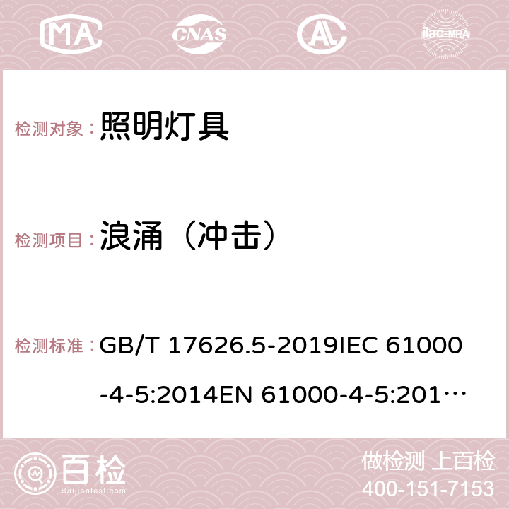 浪涌（沖擊） 一般照明用設備電磁兼容抗擾度要求 GB/T 17626.5-2019
IEC 61000-4-5:2014
EN 61000-4-5:2014/A1:2017
GB/T 18595-2014
EN 61547:2009
IEC 61547:2020
BS EN 61547:2009 5.7