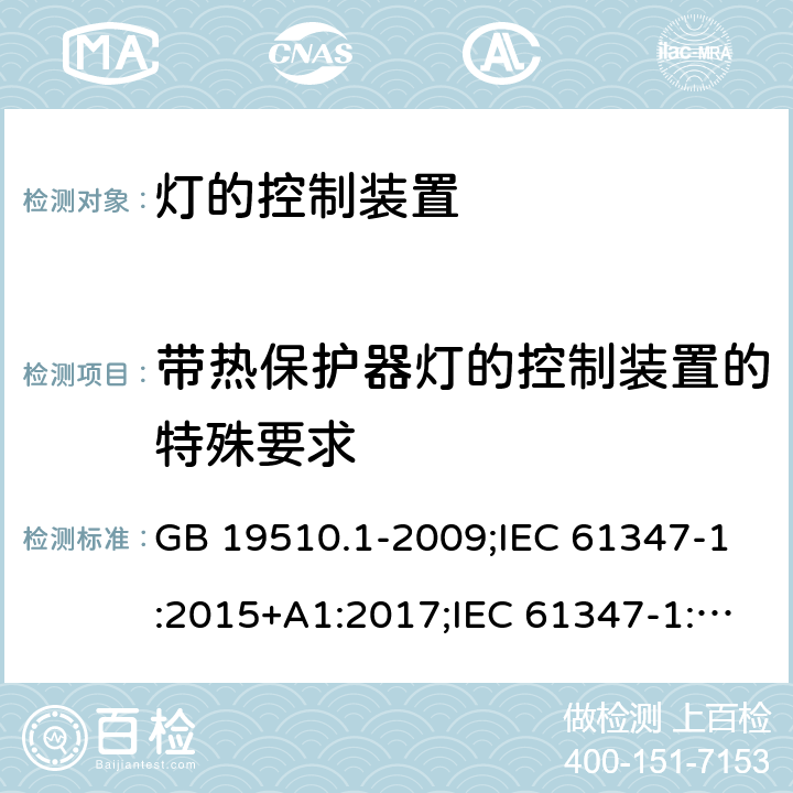 带热保护器灯的控制装置的特殊要求 灯的控制装置 第1部分：一般要求和安全要求 GB 19510.1-2009;IEC 61347-1:2015+A1:2017;IEC 61347-1:2015;
 EN 61347-1:2015+A1:2018；EN 61347-1:2015;BSEN 61347-1:2015;
AS/NZS 61347.1:2002 ；AS/NZS 61347.1:2016;AS/NZS 61347.1:2016+A1:2018 附录C