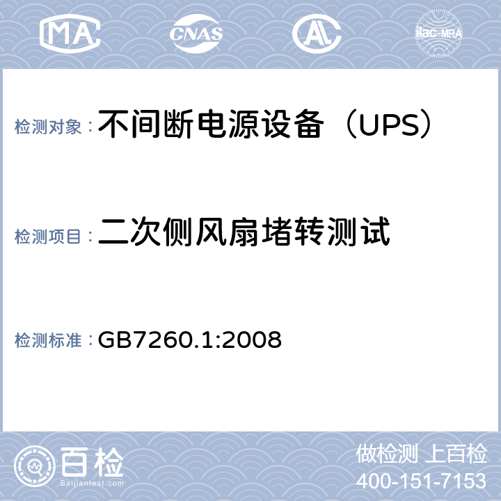 二次侧风扇堵转测试 不间断电源设备 第1-1部分：操作人员触及区使用的UPS的一般规定和安全要求 GB7260.1:2008 
 8.3/附录 B/附录 C
