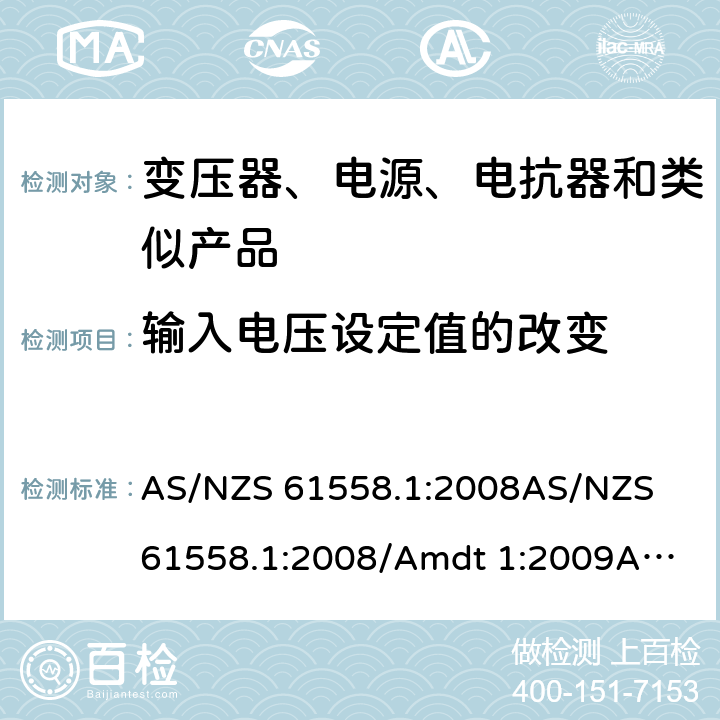 输入电压设定值的改变 电力变压器、电源、电抗器和类似产品的安全　第1部分：通用要求和试验 AS/NZS 61558.1:2008
AS/NZS 61558.1:2008/Amdt 1:2009
AS/NZS 61558.1:2008/Amdt 2:2015 10