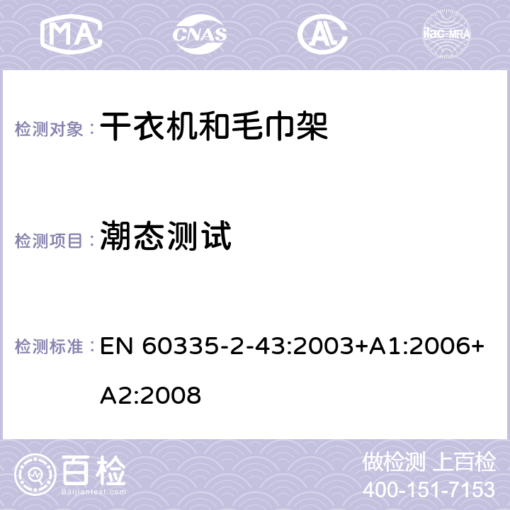 潮态测试 家用和类似电器安全 第二部分:干衣机和毛巾架的特殊要求 EN 60335-2-43:2003+A1:2006+A2:2008 15潮态测试